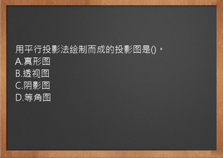 用平行投影法绘制而成的投影图是()。