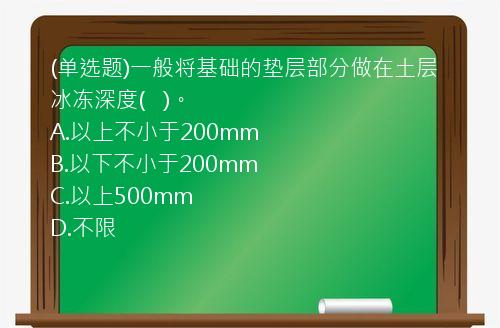 (单选题)一般将基础的垫层部分做在土层冰冻深度(