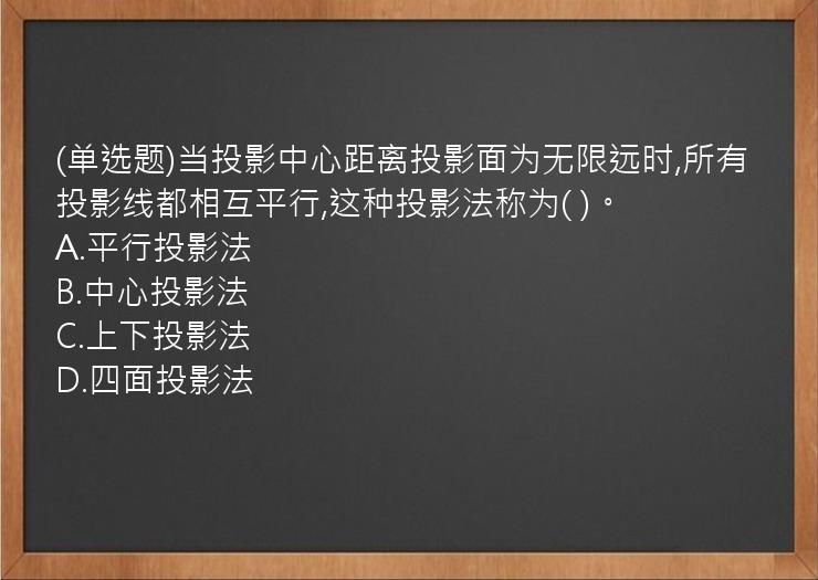 (单选题)当投影中心距离投影面为无限远时,所有投影线都相互平行,这种投影法称为(