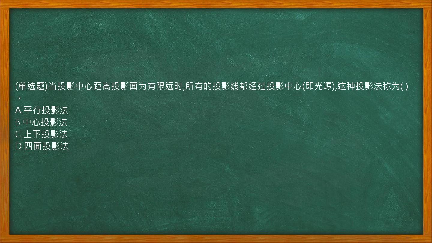 (单选题)当投影中心距离投影面为有限远时,所有的投影线都经过投影中心(即光源),这种投影法称为(