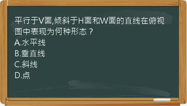 平行于V面,倾斜于H面和W面的直线在俯视图中表现为何种形态？