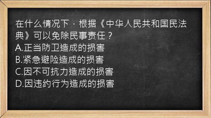 在什么情况下，根据《中华人民共和国民法典》可以免除民事责任？