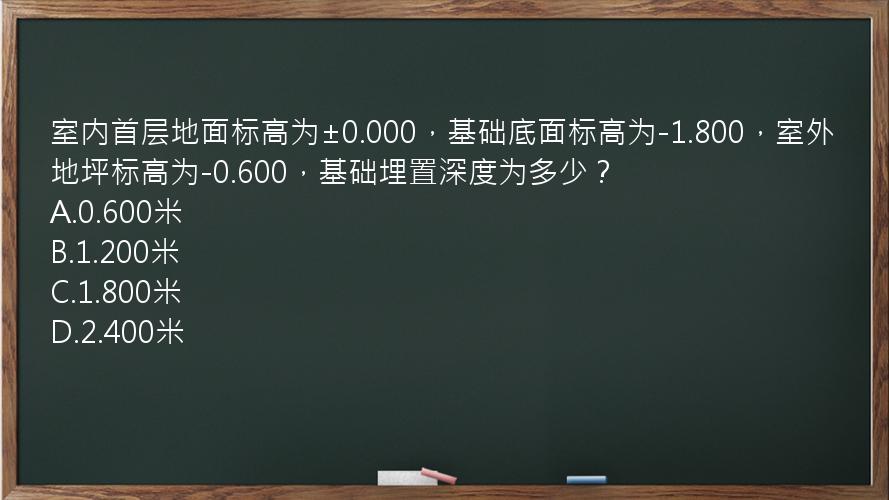 室内首层地面标高为±0.000，基础底面标高为-1.800，室外地坪标高为-0.600，基础埋置深度为多少？