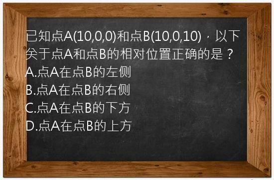 已知点A(10,0,0)和点B(10,0,10)，以下关于点A和点B的相对位置正确的是？