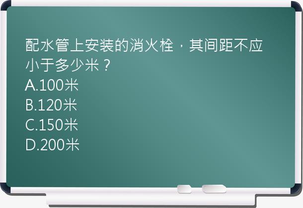 配水管上安装的消火栓，其间距不应小于多少米？