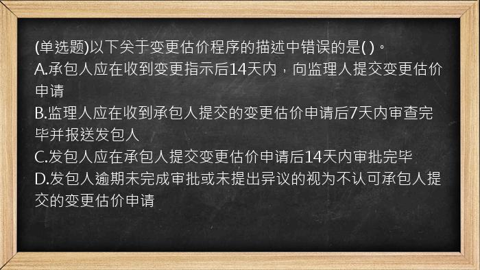 (单选题)以下关于变更估价程序的描述中错误的是(