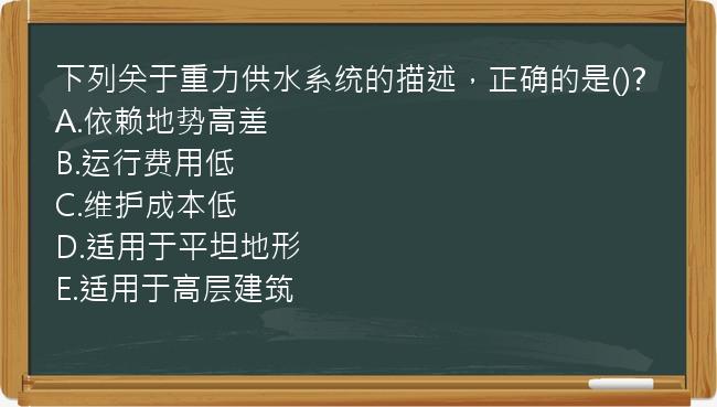 下列关于重力供水系统的描述，正确的是()?