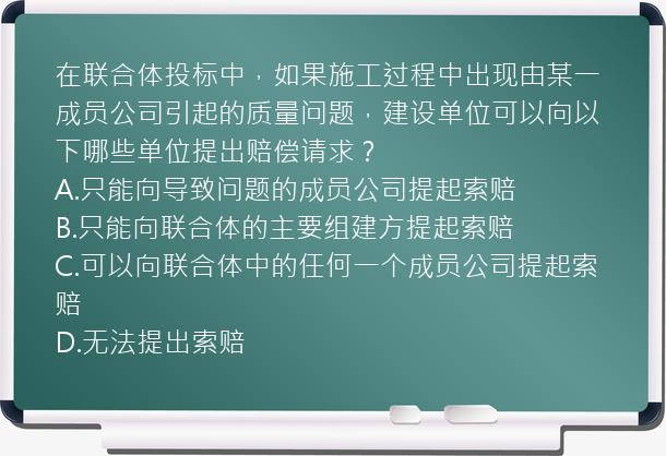 在联合体投标中，如果施工过程中出现由某一成员公司引起的质量问题，建设单位可以向以下哪些单位提出赔偿请求？