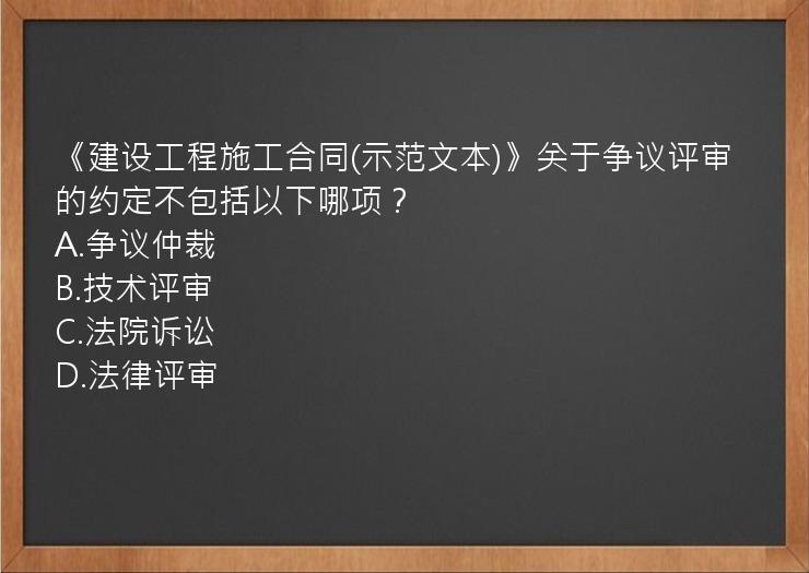 《建设工程施工合同(示范文本)》关于争议评审的约定不包括以下哪项？