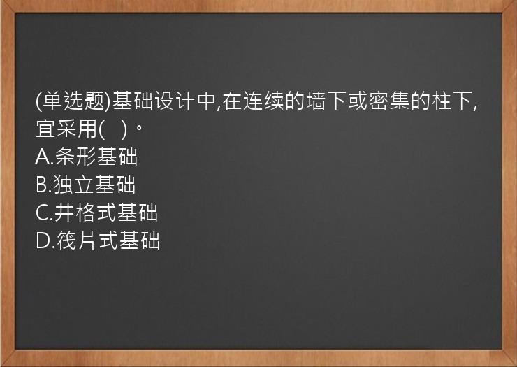 (单选题)基础设计中,在连续的墙下或密集的柱下,宜采用(