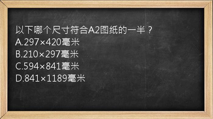 以下哪个尺寸符合A2图纸的一半？