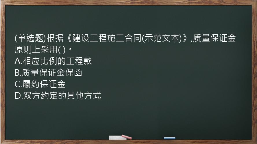 (单选题)根据《建设工程施工合同(示范文本)》,质量保证金原则上采用(