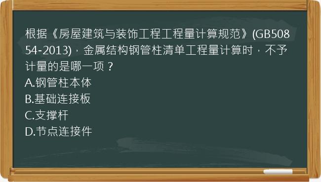 根据《房屋建筑与装饰工程工程量计算规范》(GB50854-2013)，金属结构钢管柱清单工程量计算时，不予计量的是哪一项？