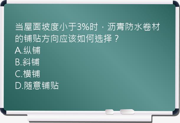 当屋面坡度小于3%时，沥青防水卷材的铺贴方向应该如何选择？