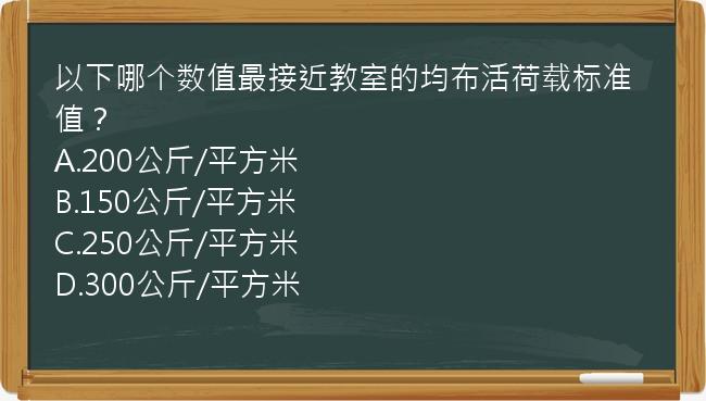 以下哪个数值最接近教室的均布活荷载标准值？