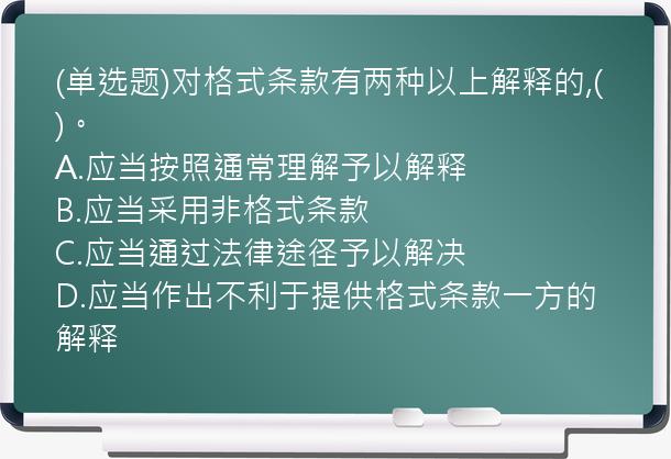 (单选题)对格式条款有两种以上解释的,(