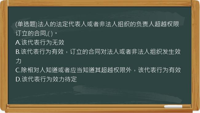 (单选题)法人的法定代表人或者非法人组织的负责人超越权限订立的合同,(