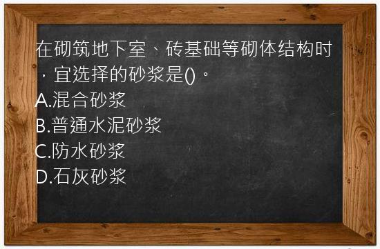 在砌筑地下室、砖基础等砌体结构时，宜选择的砂浆是()。