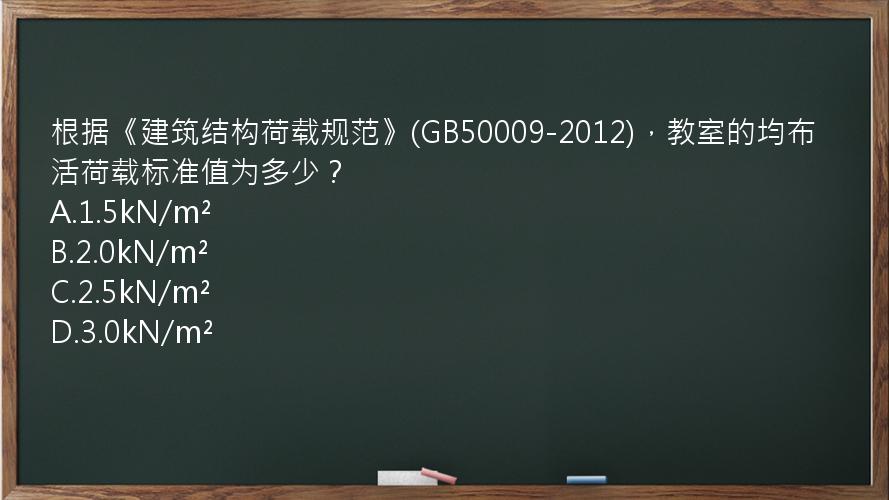 根据《建筑结构荷载规范》(GB50009-2012)，教室的均布活荷载标准值为多少？