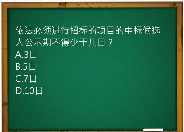 依法必须进行招标的项目的中标候选人公示期不得少于几日？