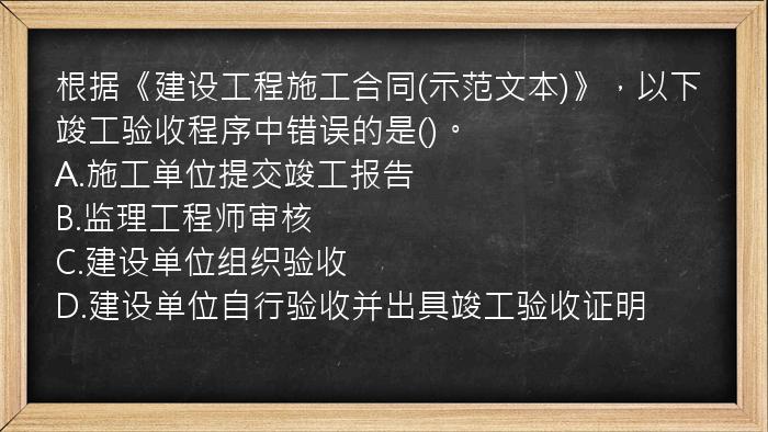 根据《建设工程施工合同(示范文本)》，以下竣工验收程序中错误的是()。