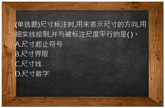 (单选题)尺寸标注时,用来表示尺寸的方向,用细实线绘制,并与被标注尺度平行的是(