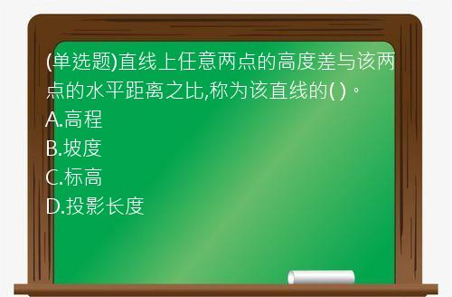 (单选题)直线上任意两点的高度差与该两点的水平距离之比,称为该直线的(