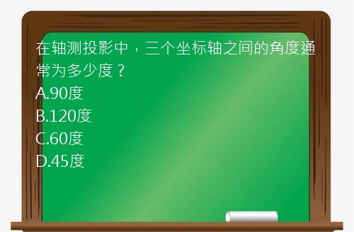 在轴测投影中，三个坐标轴之间的角度通常为多少度？