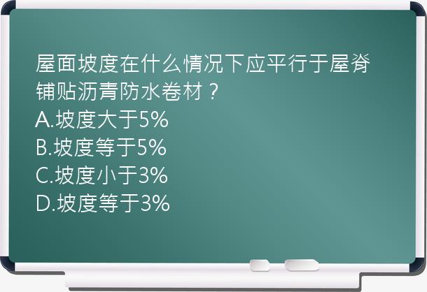 屋面坡度在什么情况下应平行于屋脊铺贴沥青防水卷材？