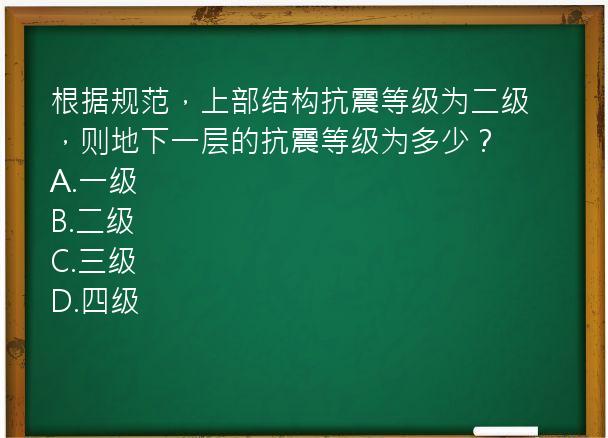 根据规范，上部结构抗震等级为二级，则地下一层的抗震等级为多少？