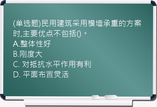 (单选题)民用建筑采用横墙承重的方案时,主要优点不包括()。