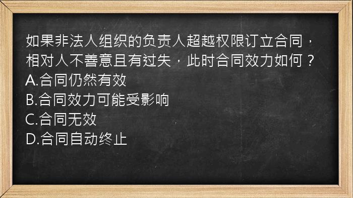 如果非法人组织的负责人超越权限订立合同，相对人不善意且有过失，此时合同效力如何？