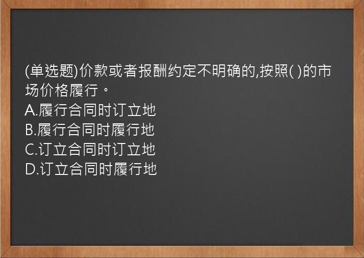 (单选题)价款或者报酬约定不明确的,按照(