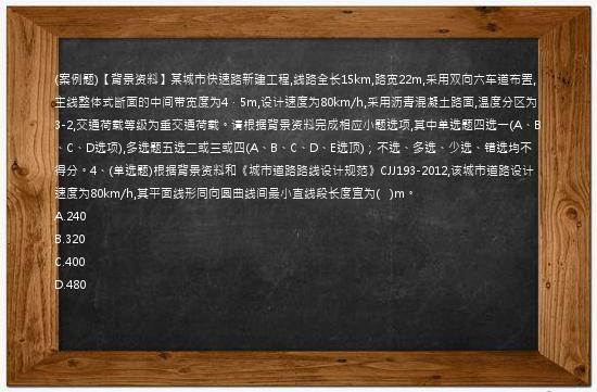 (案例题)【背景资料】某城市快速路新建工程,线路全长15km,路宽22m,采用双向六车道布置,主线整体式断面的中间带宽度为4．5m,设计速度为80km/h,采用沥青混凝土路面,温度分区为3-2,交通荷载等级为重交通荷载。请根据背景资料完成相应小题选项,其中单选题四选一(A、B、C、D选项),多选题五选二或三或四(A、B、C、D、E选顶)；不选、多选、少选、错选均不得分。4、(单选题)根据背景资料和《城市道路路线设计规范》CJJ193-2012,该城市道路设计速度为80km/h,其平面线形同向圆曲线间最小直线段长度宜为(
