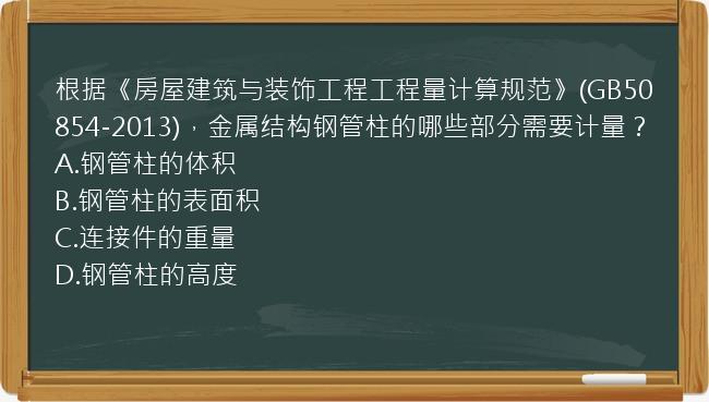 根据《房屋建筑与装饰工程工程量计算规范》(GB50854-2013)，金属结构钢管柱的哪些部分需要计量？