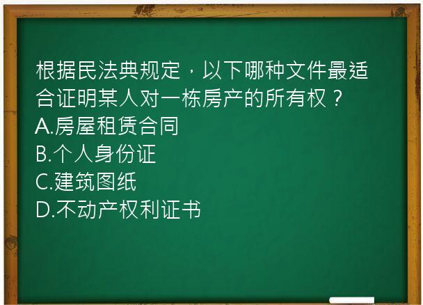 根据民法典规定，以下哪种文件最适合证明某人对一栋房产的所有权？