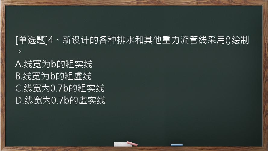 [单选题]4、新设计的各种排水和其他重力流管线采用()绘制。