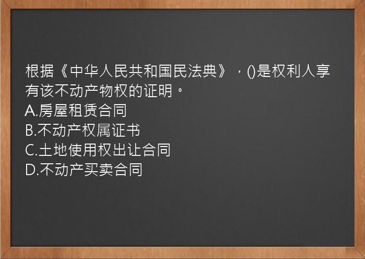 根据《中华人民共和国民法典》，()是权利人享有该不动产物权的证明。