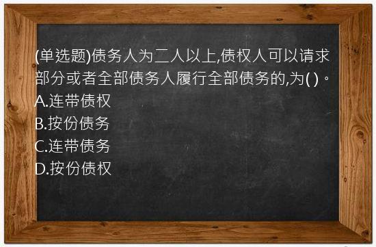 (单选题)债务人为二人以上,债权人可以请求部分或者全部债务人履行全部债务的,为(