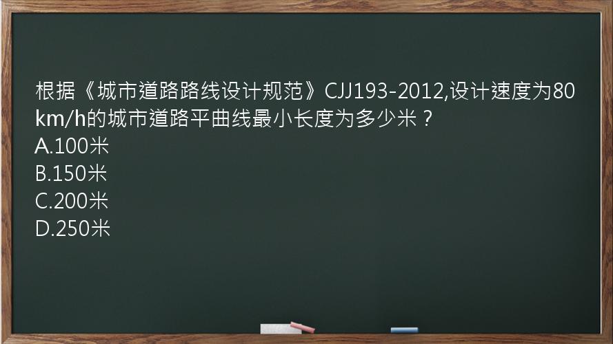 根据《城市道路路线设计规范》CJJ193-2012,设计速度为80km/h的城市道路平曲线最小长度为多少米？