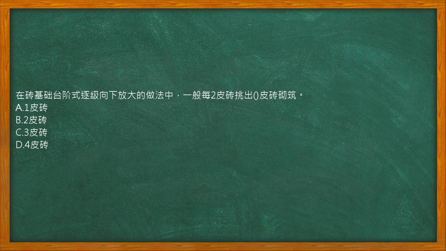 在砖基础台阶式逐级向下放大的做法中，一般每2皮砖挑出()皮砖砌筑。