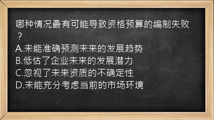 哪种情况最有可能导致资格预算的编制失败？