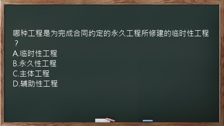 哪种工程是为完成合同约定的永久工程所修建的临时性工程？