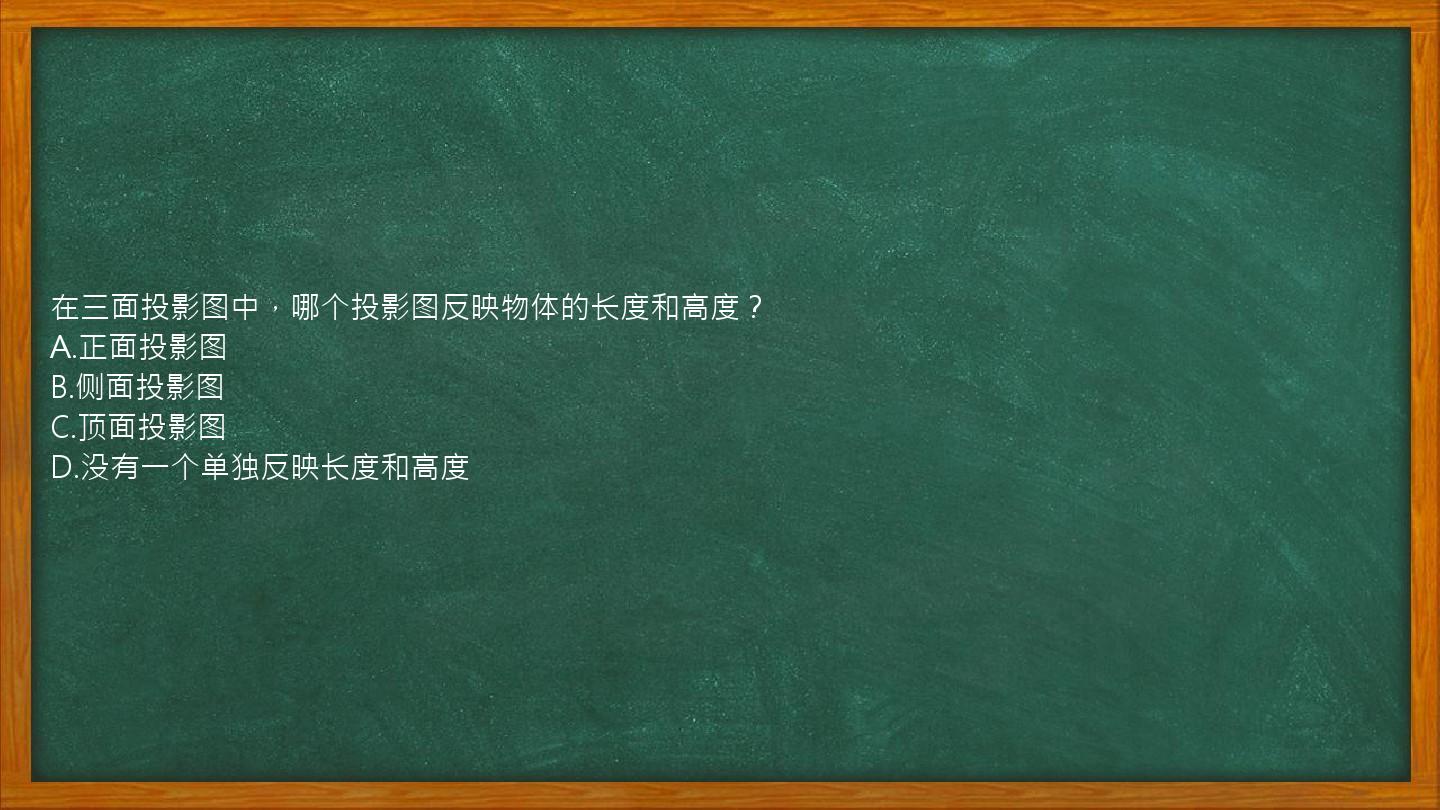 在三面投影图中，哪个投影图反映物体的长度和高度？