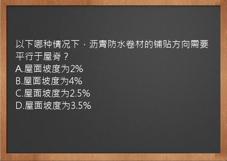 以下哪种情况下，沥青防水卷材的铺贴方向需要平行于屋脊？