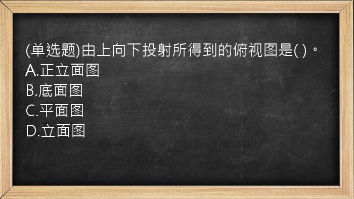 (单选题)由上向下投射所得到的俯视图是(