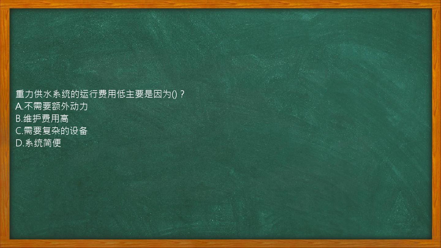 重力供水系统的运行费用低主要是因为()？