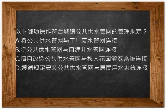 以下哪项操作符合城镇公共供水管网的管理规定？