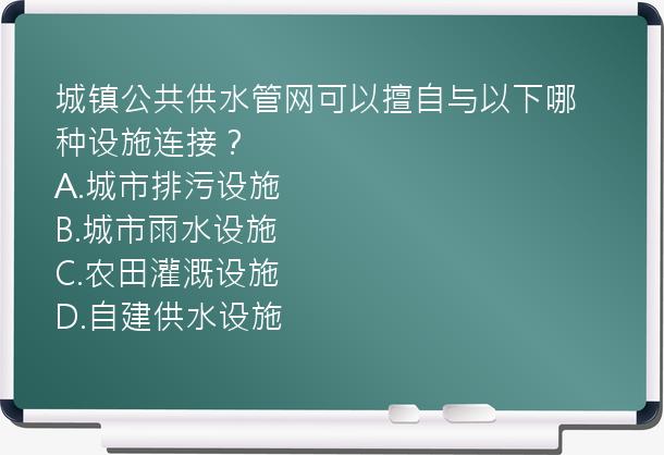 城镇公共供水管网可以擅自与以下哪种设施连接？