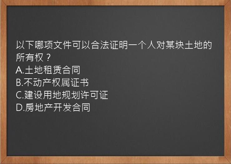 以下哪项文件可以合法证明一个人对某块土地的所有权？